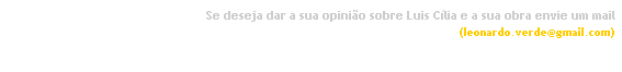 Caixa de texto: Se deseja dar a sua opinio sobre Luis Clia e a sua obra envie um mail
 (leonardo.verde@gmail.com)
