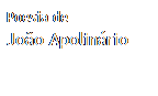 Caixa de texto: Poesia de
Jo�o Apolin�rio
