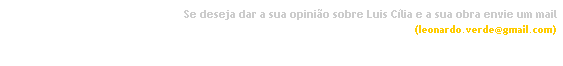 Caixa de texto: Se deseja dar a sua opinio sobre Luis Clia e a sua obra envie um mail 
(leonardo.verde@gmail.com)
