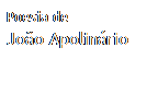 Caixa de texto: Poesia de
Jo�o Apolin�rio
